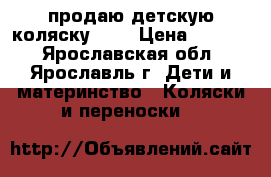 продаю детскую коляску.    › Цена ­ 2 500 - Ярославская обл., Ярославль г. Дети и материнство » Коляски и переноски   